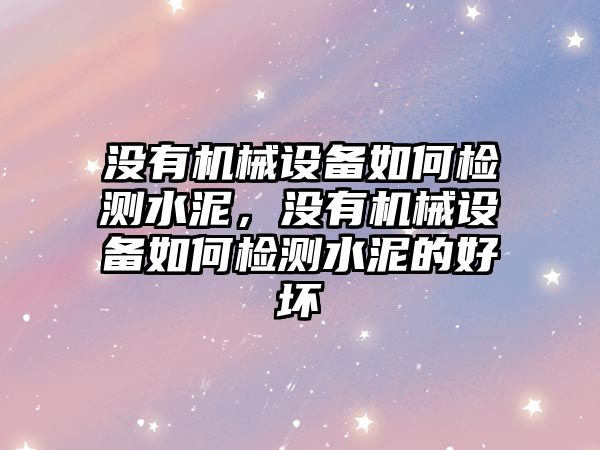 沒(méi)有機(jī)械設(shè)備如何檢測(cè)水泥，沒(méi)有機(jī)械設(shè)備如何檢測(cè)水泥的好壞