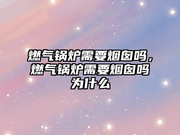 燃?xì)忮仩t需要煙囪嗎，燃?xì)忮仩t需要煙囪嗎為什么