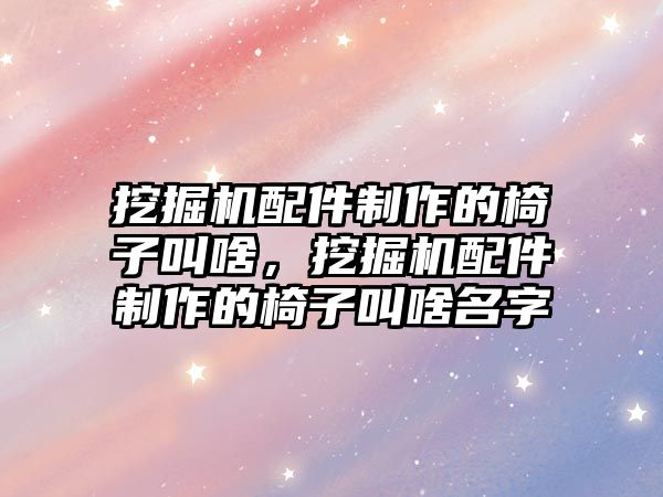 挖掘機配件制作的椅子叫啥，挖掘機配件制作的椅子叫啥名字