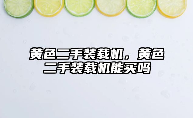 黃色二手裝載機(jī)，黃色二手裝載機(jī)能買嗎