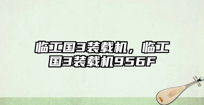 臨工國3裝載機，臨工國3裝載機956F