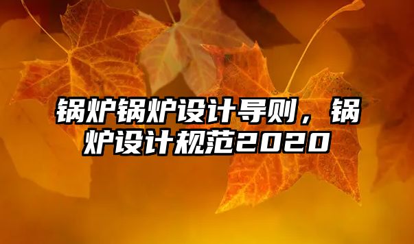 鍋爐鍋爐設(shè)計導(dǎo)則，鍋爐設(shè)計規(guī)范2020