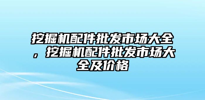 挖掘機配件批發(fā)市場大全，挖掘機配件批發(fā)市場大全及價格