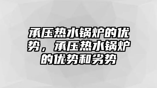 承壓熱水鍋爐的優(yōu)勢(shì)，承壓熱水鍋爐的優(yōu)勢(shì)和劣勢(shì)