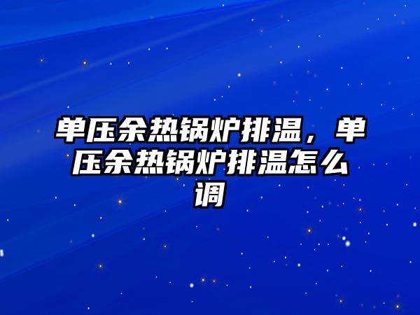 單壓余熱鍋爐排溫,單壓余熱鍋爐排溫怎么調(diào)