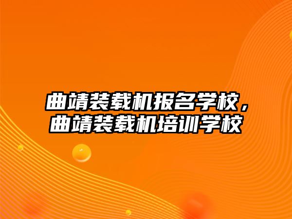 曲靖裝載機報名學(xué)校，曲靖裝載機培訓(xùn)學(xué)校