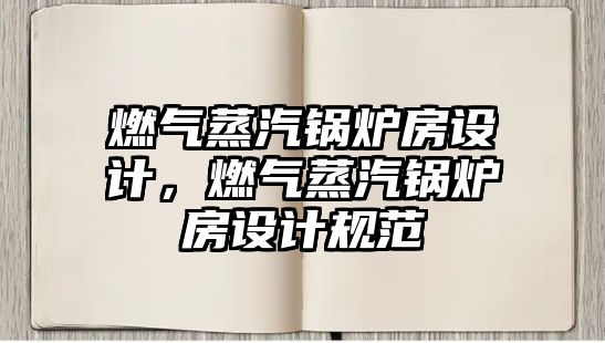 燃?xì)庹羝仩t房設(shè)計，燃?xì)庹羝仩t房設(shè)計規(guī)范