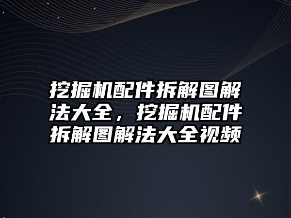 挖掘機配件拆解圖解法大全，挖掘機配件拆解圖解法大全視頻