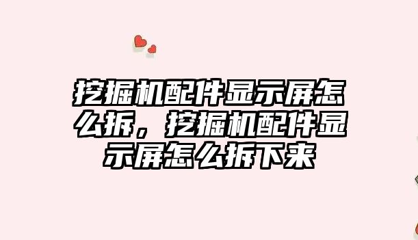 挖掘機(jī)配件顯示屏怎么拆，挖掘機(jī)配件顯示屏怎么拆下來(lái)