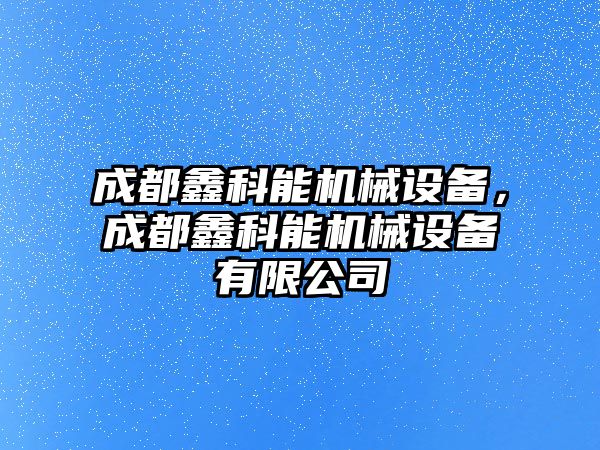 成都鑫科能機(jī)械設(shè)備，成都鑫科能機(jī)械設(shè)備有限公司