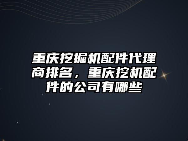 重慶挖掘機配件代理商排名，重慶挖機配件的公司有哪些