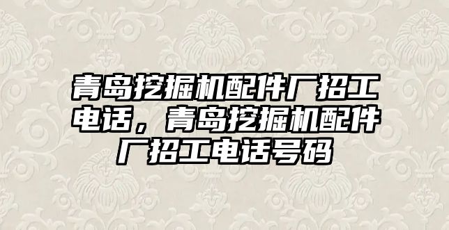 青島挖掘機(jī)配件廠招工電話，青島挖掘機(jī)配件廠招工電話號(hào)碼