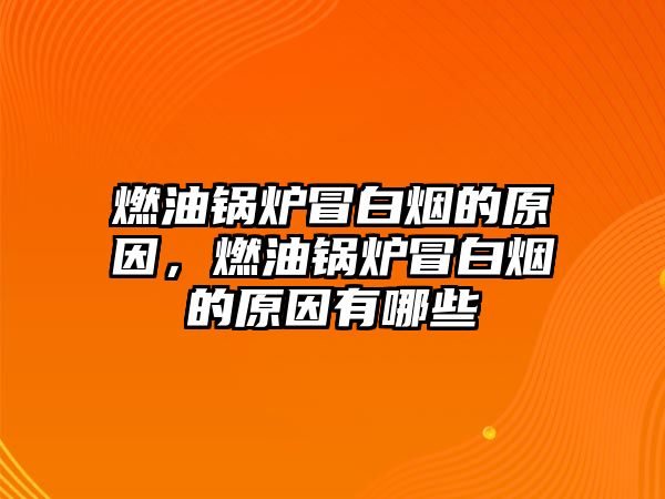 燃油鍋爐冒白煙的原因，燃油鍋爐冒白煙的原因有哪些