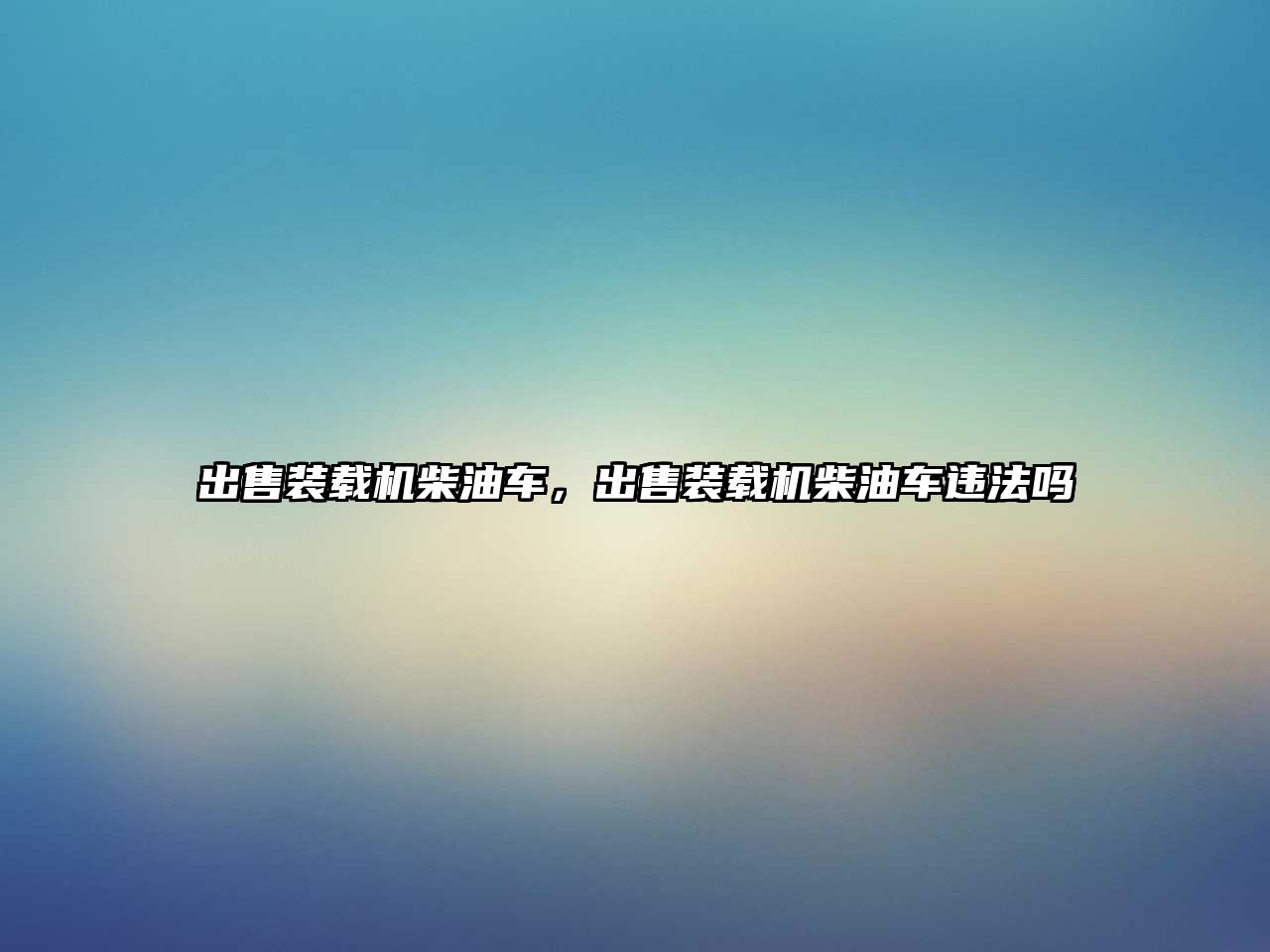 出售裝載機(jī)柴油車，出售裝載機(jī)柴油車違法嗎