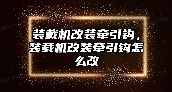 裝載機(jī)改裝牽引鉤，裝載機(jī)改裝牽引鉤怎么改