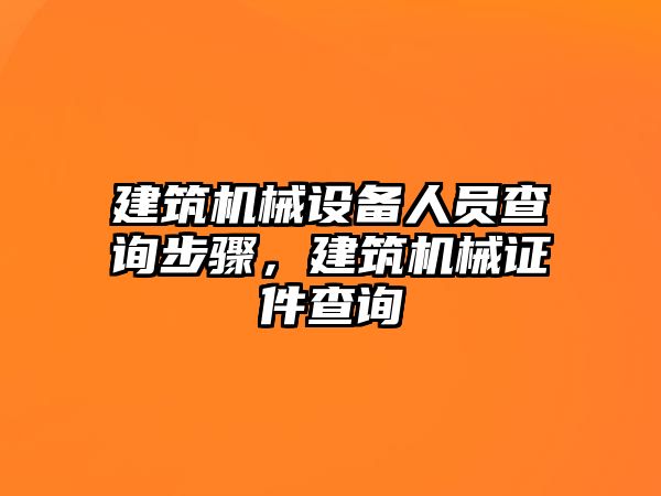 建筑機(jī)械設(shè)備人員查詢步驟，建筑機(jī)械證件查詢