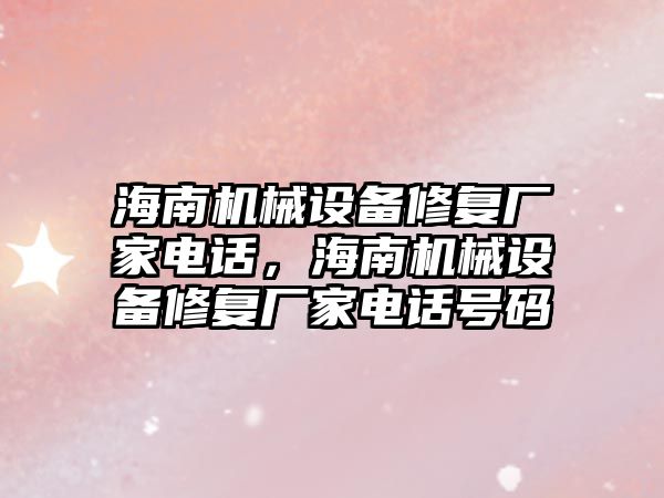 海南機(jī)械設(shè)備修復(fù)廠家電話，海南機(jī)械設(shè)備修復(fù)廠家電話號(hào)碼