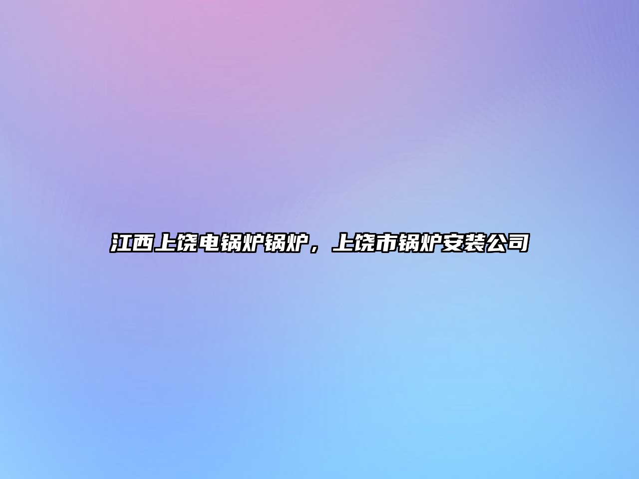 江西上饒電鍋爐鍋爐，上饒市鍋爐安裝公司