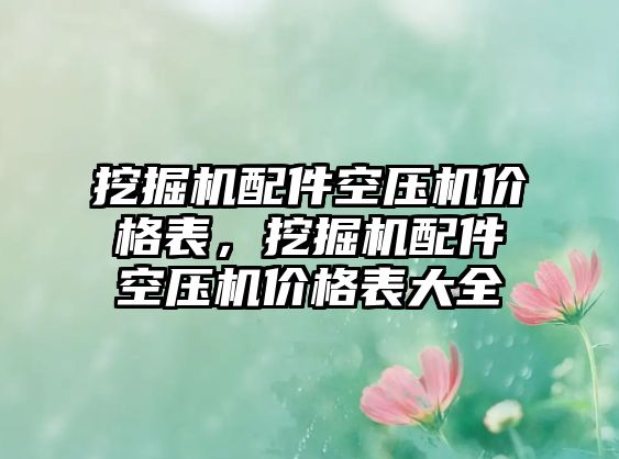 挖掘機配件空壓機價格表，挖掘機配件空壓機價格表大全