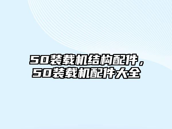50裝載機(jī)結(jié)構(gòu)配件，50裝載機(jī)配件大全