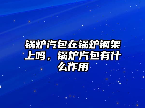 鍋爐汽包在鍋爐鋼架上嗎，鍋爐汽包有什么作用