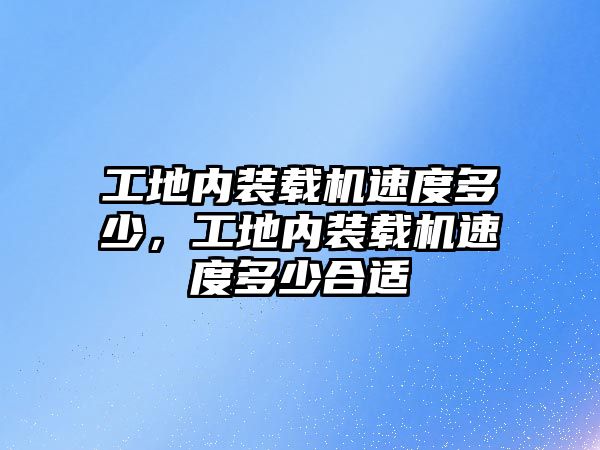 工地內(nèi)裝載機(jī)速度多少，工地內(nèi)裝載機(jī)速度多少合適