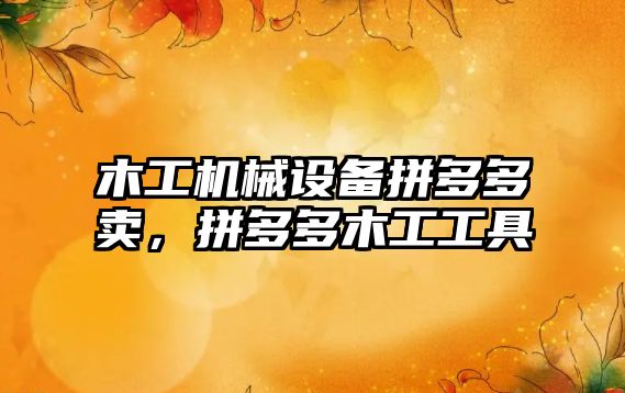 木工機(jī)械設(shè)備拼多多賣，拼多多木工工具
