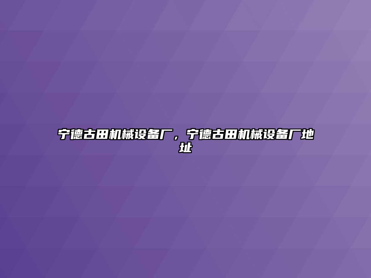寧德古田機(jī)械設(shè)備廠，寧德古田機(jī)械設(shè)備廠地址