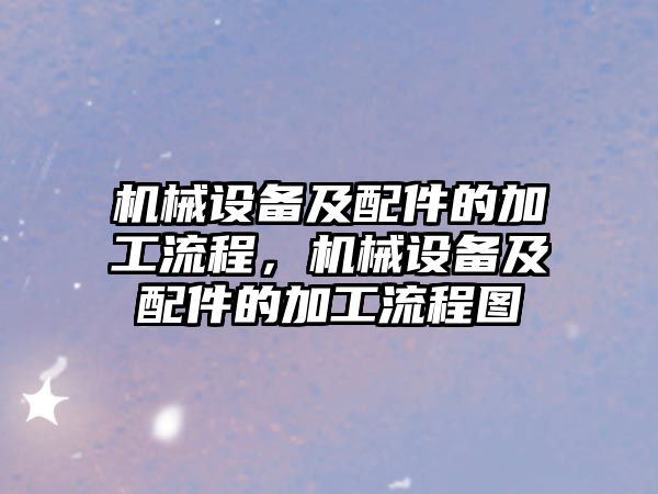 機(jī)械設(shè)備及配件的加工流程，機(jī)械設(shè)備及配件的加工流程圖