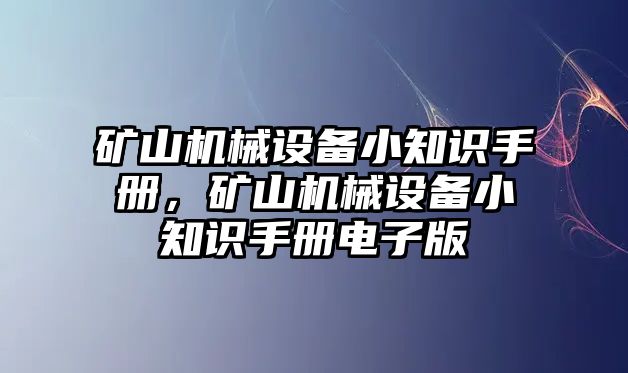 礦山機(jī)械設(shè)備小知識(shí)手冊(cè)，礦山機(jī)械設(shè)備小知識(shí)手冊(cè)電子版
