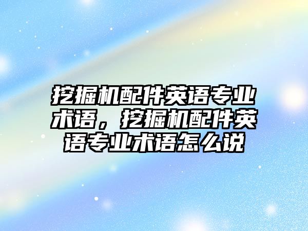 挖掘機(jī)配件英語專業(yè)術(shù)語，挖掘機(jī)配件英語專業(yè)術(shù)語怎么說