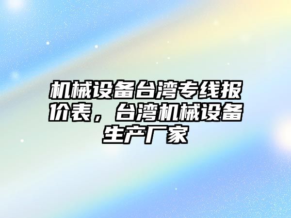 機(jī)械設(shè)備臺灣專線報(bào)價(jià)表，臺灣機(jī)械設(shè)備生產(chǎn)廠家