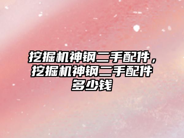 挖掘機(jī)神鋼二手配件，挖掘機(jī)神鋼二手配件多少錢