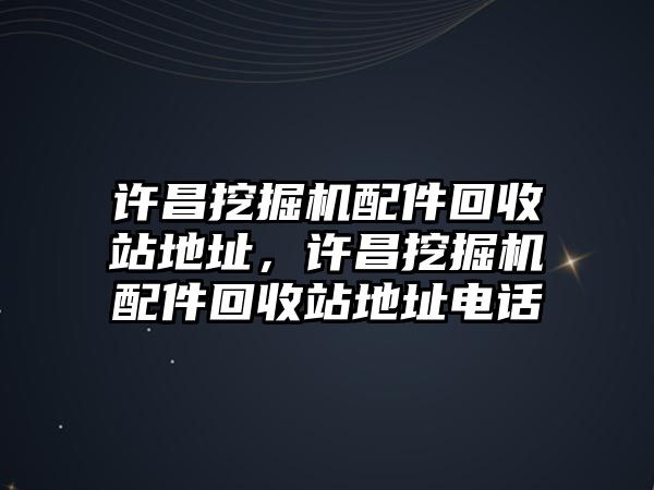 許昌挖掘機(jī)配件回收站地址，許昌挖掘機(jī)配件回收站地址電話
