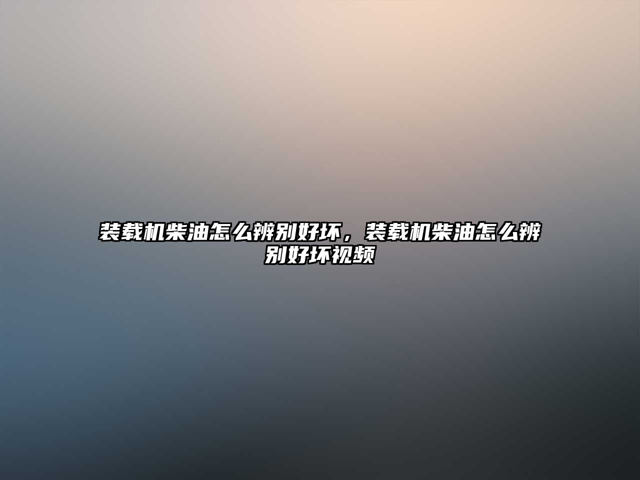 裝載機(jī)柴油怎么辨別好壞，裝載機(jī)柴油怎么辨別好壞視頻