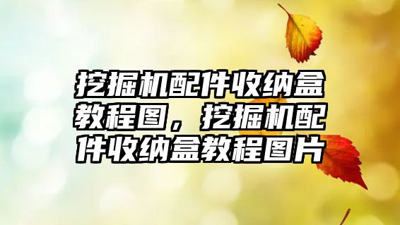 挖掘機(jī)配件收納盒教程圖，挖掘機(jī)配件收納盒教程圖片