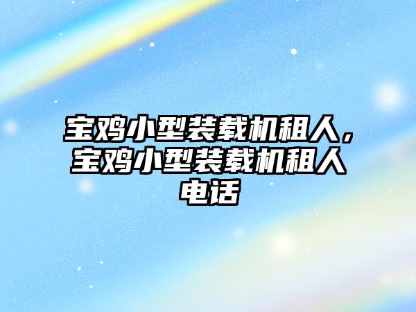 寶雞小型裝載機(jī)租人，寶雞小型裝載機(jī)租人電話