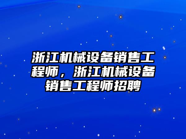 浙江機(jī)械設(shè)備銷售工程師，浙江機(jī)械設(shè)備銷售工程師招聘