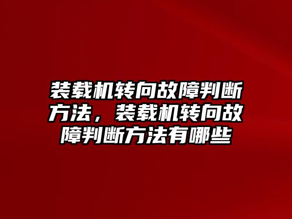 裝載機(jī)轉(zhuǎn)向故障判斷方法，裝載機(jī)轉(zhuǎn)向故障判斷方法有哪些