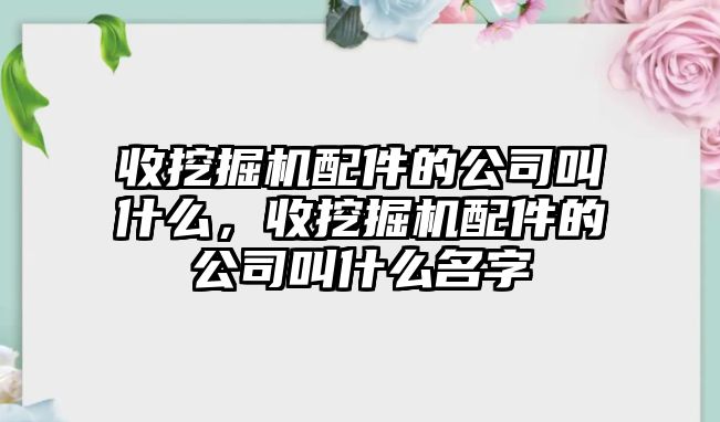 收挖掘機(jī)配件的公司叫什么，收挖掘機(jī)配件的公司叫什么名字