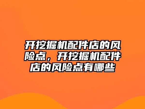開挖掘機(jī)配件店的風(fēng)險(xiǎn)點(diǎn)，開挖掘機(jī)配件店的風(fēng)險(xiǎn)點(diǎn)有哪些