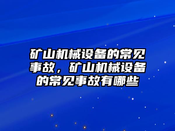 礦山機(jī)械設(shè)備的常見(jiàn)事故，礦山機(jī)械設(shè)備的常見(jiàn)事故有哪些