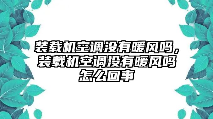裝載機空調(diào)沒有暖風嗎，裝載機空調(diào)沒有暖風嗎怎么回事