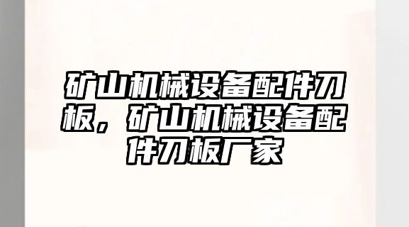 礦山機(jī)械設(shè)備配件刀板，礦山機(jī)械設(shè)備配件刀板廠家