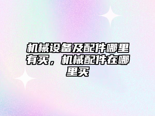 機械設(shè)備及配件哪里有買，機械配件在哪里買