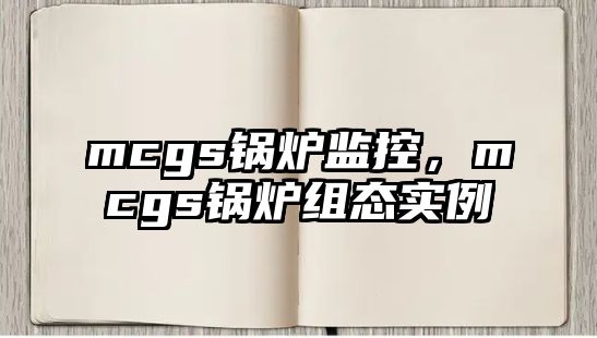 mcgs鍋爐監(jiān)控，mcgs鍋爐組態(tài)實(shí)例