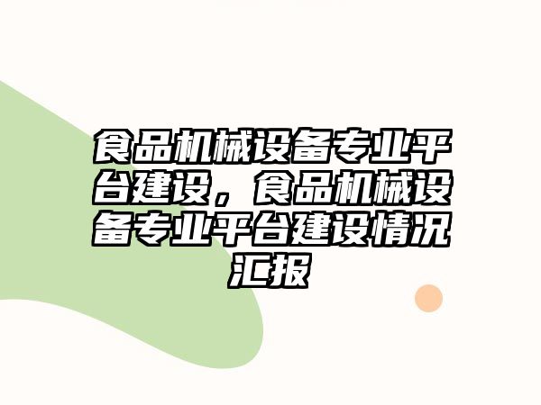 食品機(jī)械設(shè)備專業(yè)平臺建設(shè)，食品機(jī)械設(shè)備專業(yè)平臺建設(shè)情況匯報