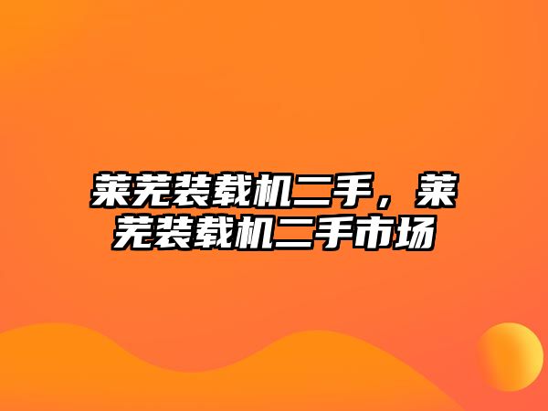 萊蕪裝載機(jī)二手，萊蕪裝載機(jī)二手市場
