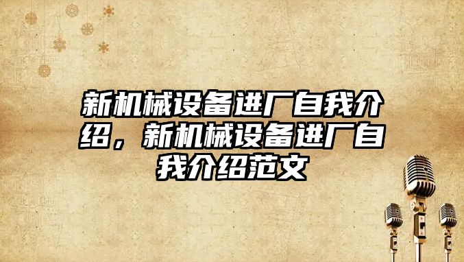新機械設(shè)備進廠自我介紹，新機械設(shè)備進廠自我介紹范文