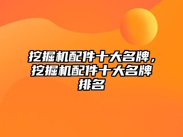 挖掘機配件十大名牌，挖掘機配件十大名牌排名